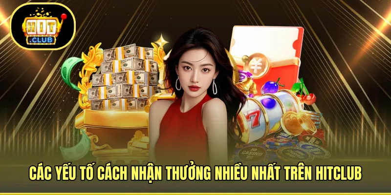 Các yếu tố cách nhận thưởng nhiều nhất trên HITCLUB