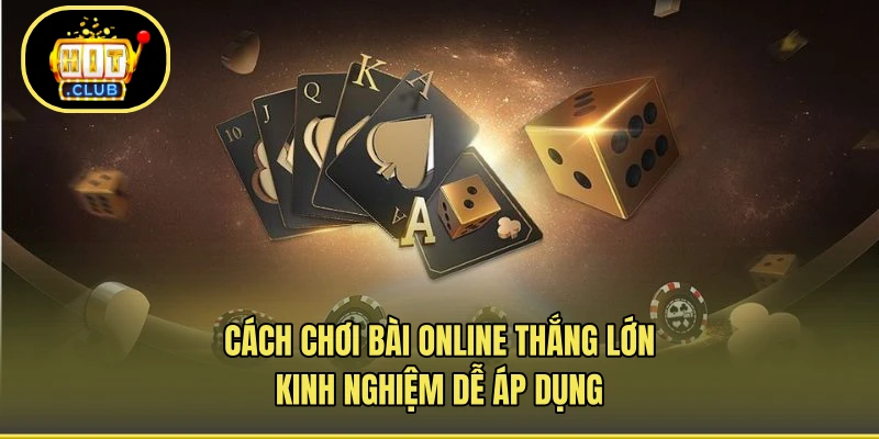 Cách Chơi Bài Online Thắng Lớn - Kinh Nghiệm Dễ Áp Dụng
