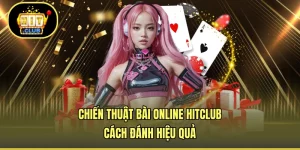 Chiến Thuật Bài Online HITCLUB - Cách Đánh Hiệu Quả