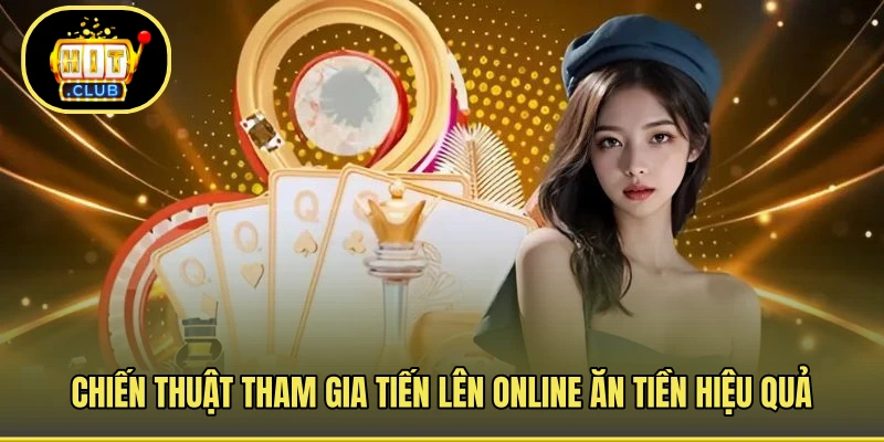 Chiến thuật tham gia tiến lên online ăn tiền hiệu quả