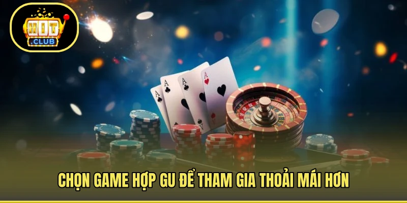 Chọn game hợp gu để tham gia thoải mái hơn