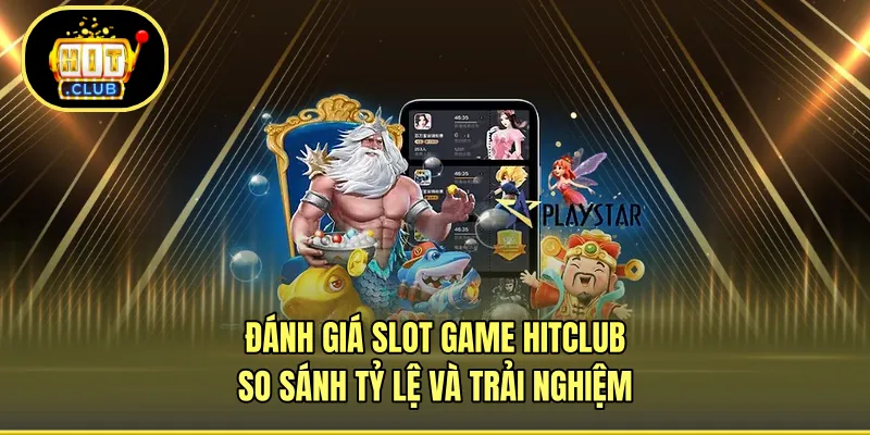 Đánh Giá Slot Game HITCLUB - So Sánh Tỷ Lệ Và Trải Nghiệm