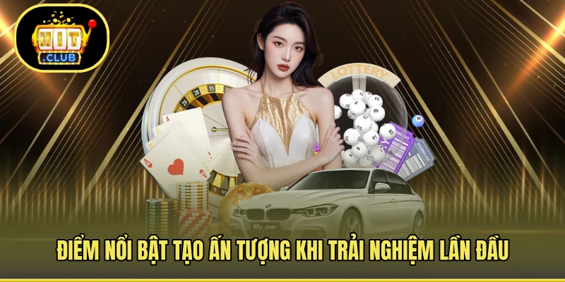 Điểm nổi bật tạo ấn tượng khi trải nghiệm lần đầu