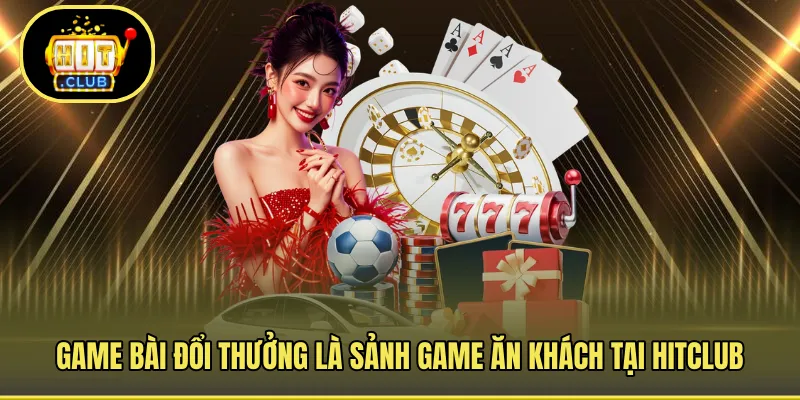Game bài đổi thưởng là sảnh game ăn khách tại HITCLUB