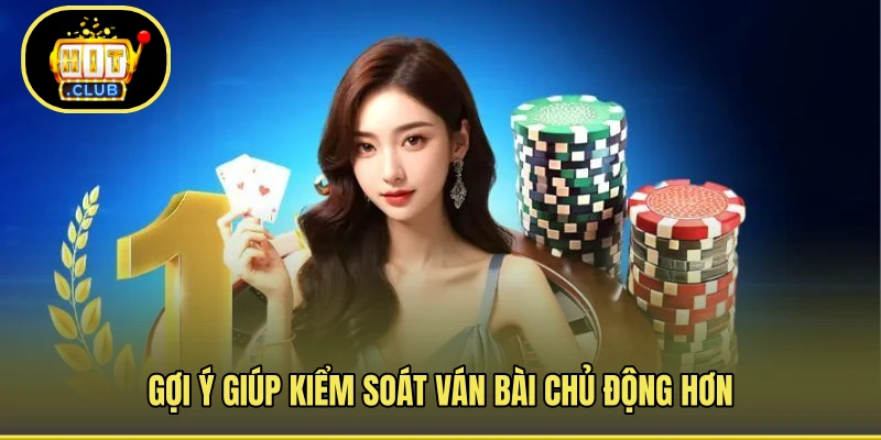 Gợi ý giúp kiểm soát ván bài chủ động hơn