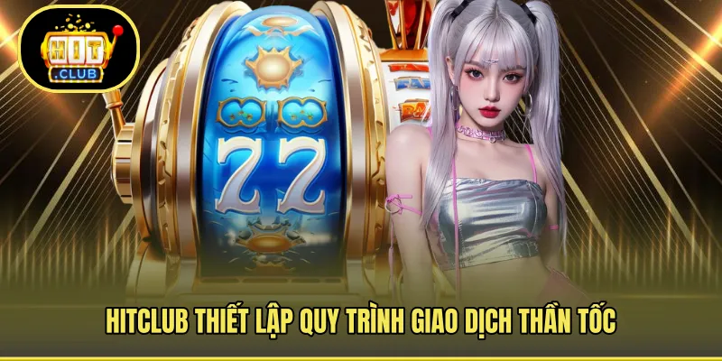 HITCLUB thiết lập quy trình giao dịch thần tốc