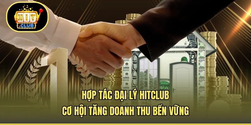 Hợp Tác Đại Lý HITCLUB - Cơ Hội Tăng Doanh Thu Bền Vững