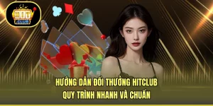 Hướng Dẫn Đổi Thưởng HITCLUB - Quy Trình Nhanh Và Chuẩn