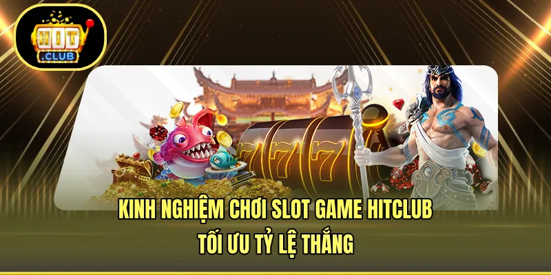 Kinh Nghiệm Chơi Slot Game HITCLUB - Tối Ưu Tỷ Lệ Thắng