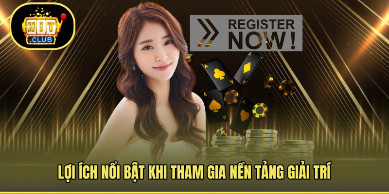 Lợi ích nổi bật khi tham gia nền tảng giải trí