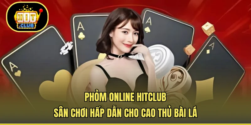 Phỏm Online HITCLUB - Sân Chơi Hấp Dẫn Cho Cao Thủ Bài Lá