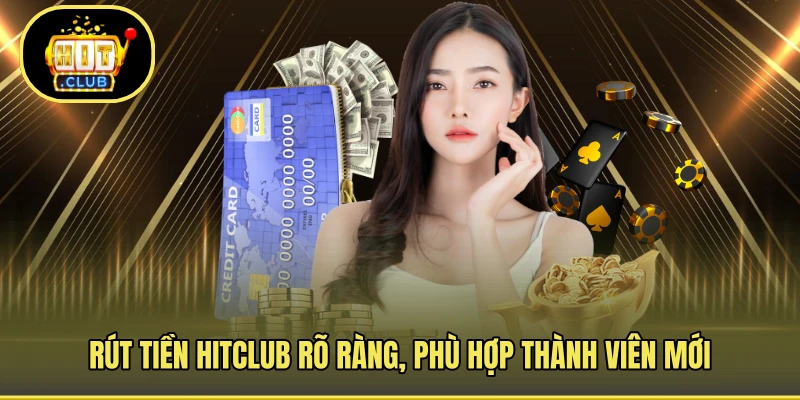 Rút tiền HITCLUB rõ ràng, phù hợp thành viên mới