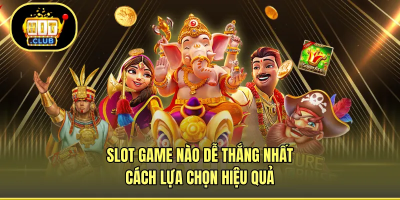Slot Game Nào Dễ Thắng Nhất - Cách Lựa Chọn Hiệu Quả