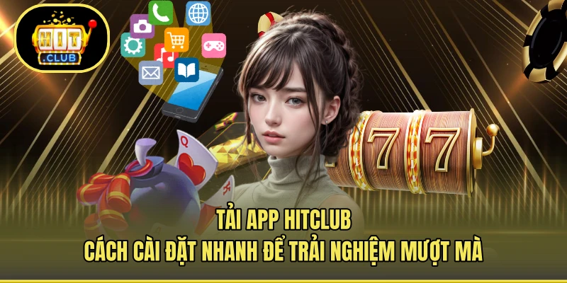 Tải App HITCLUB - Cách Cài Đặt Nhanh Để Trải Nghiệm Mượt Mà