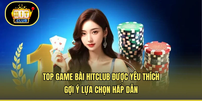 Top Game Bài HITCLUB Được Yêu Thích - Gợi Ý Lựa Chọn Hấp Dẫn