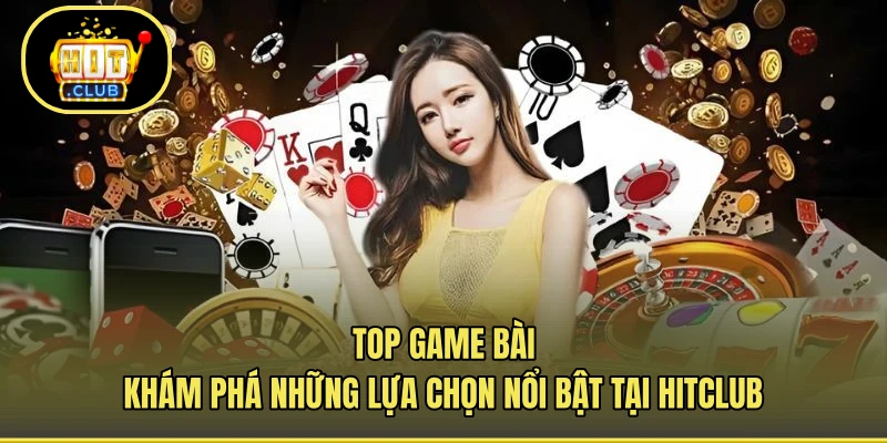 Top Game Bài - Khám Phá Những Lựa Chọn Nổi Bật Tại HITCLUB