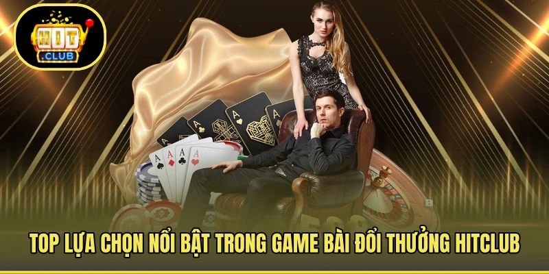 Top lựa chọn nổi bật trong game bài đổi thưởng HITCLUB