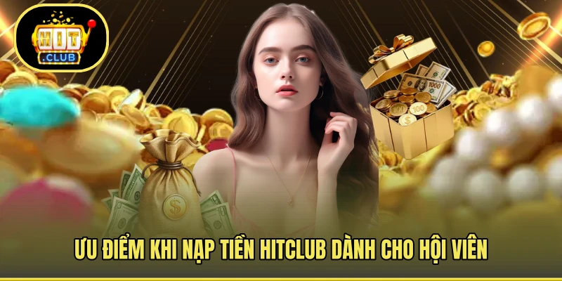 Ưu điểm khi nạp tiền HITCLUB dành cho hội viên